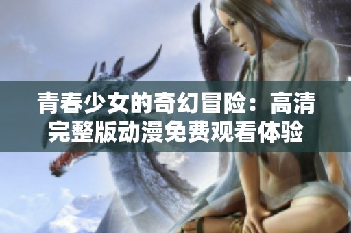 青春少女的奇幻冒险：高清完整版动漫免费观看体验