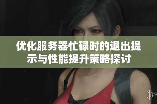 优化服务器忙碌时的退出提示与性能提升策略探讨