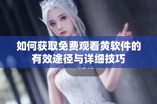 如何获取免费观看黄软件的有效途径与详细技巧