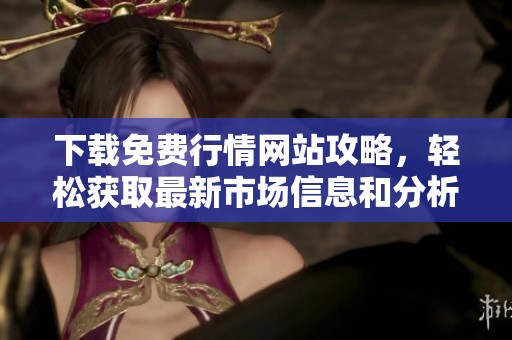 下载免费行情网站攻略，轻松获取最新市场信息和分析