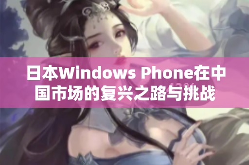 日本Windows Phone在中国市场的复兴之路与挑战