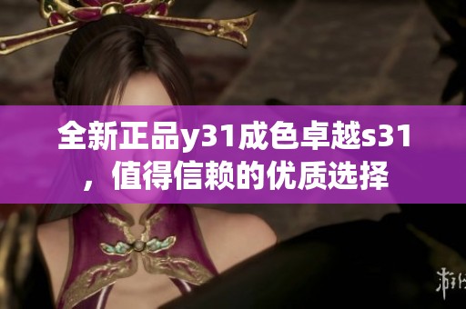 全新正品y31成色卓越s31，值得信赖的优质选择