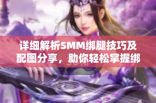 详细解析SMM绑腿技巧及配图分享，助你轻松掌握绑腿艺术