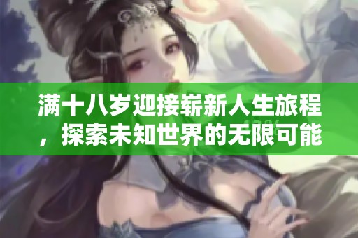 满十八岁迎接崭新人生旅程，探索未知世界的无限可能