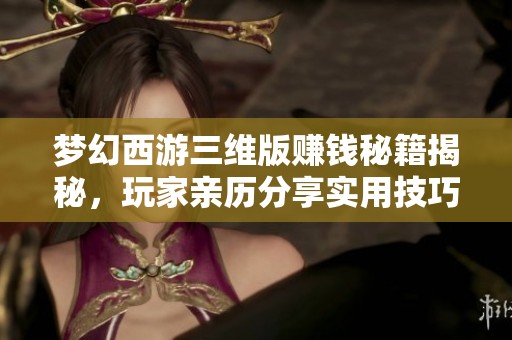 梦幻西游三维版赚钱秘籍揭秘，玩家亲历分享实用技巧与经验