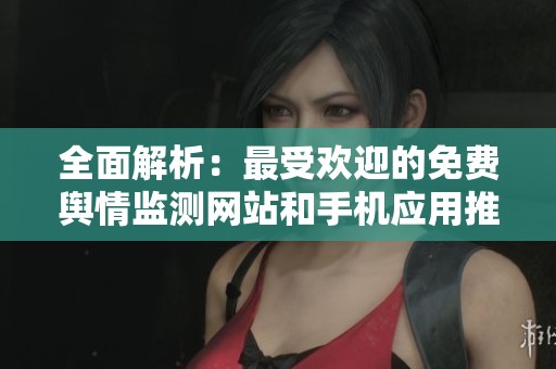 全面解析：最受欢迎的免费舆情监测网站和手机应用推荐