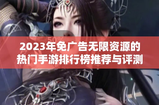 2023年免广告无限资源的热门手游排行榜推荐与评测