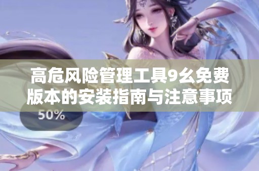高危风险管理工具9幺免费版本的安装指南与注意事项