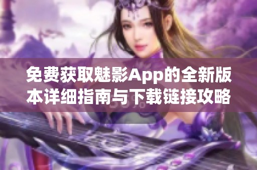 免费获取魅影App的全新版本详细指南与下载链接攻略