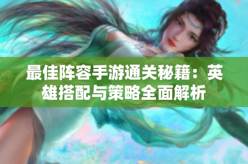最佳阵容手游通关秘籍：英雄搭配与策略全面解析