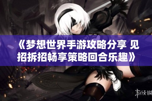 《梦想世界手游攻略分享 见招拆招畅享策略回合乐趣》