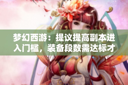梦幻西游：提议提高副本进入门槛，装备段数需达标才能挑战