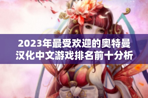 2023年最受欢迎的奥特曼汉化中文游戏排名前十分析