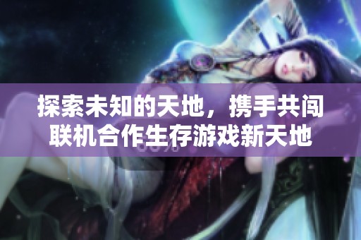 探索未知的天地，携手共闯联机合作生存游戏新天地