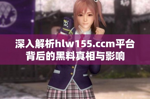 深入解析hlw155.ccm平台背后的黑料真相与影响