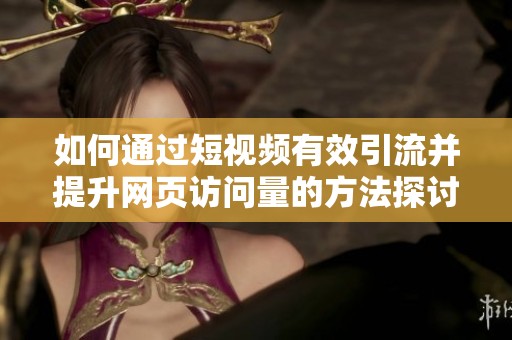 如何通过短视频有效引流并提升网页访问量的方法探讨