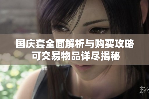 国庆套全面解析与购买攻略 可交易物品详尽揭秘