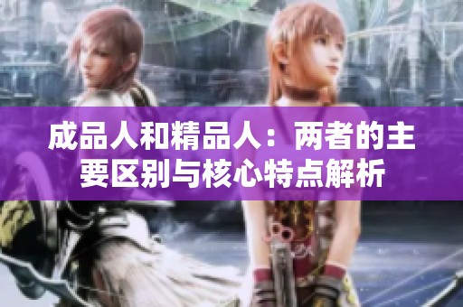 成品人和精品人：两者的主要区别与核心特点解析
