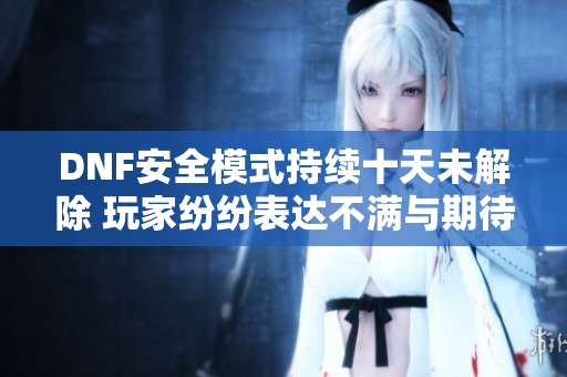 DNF安全模式持续十天未解除 玩家纷纷表达不满与期待