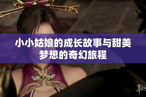 小小姑娘的成长故事与甜美梦想的奇幻旅程