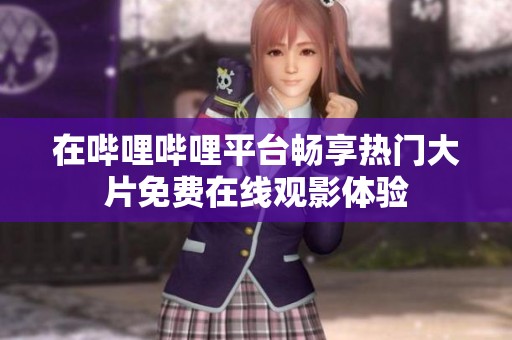 在哔哩哔哩平台畅享热门大片免费在线观影体验