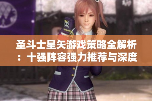 圣斗士星矢游戏策略全解析：十强阵容强力推荐与深度剖析