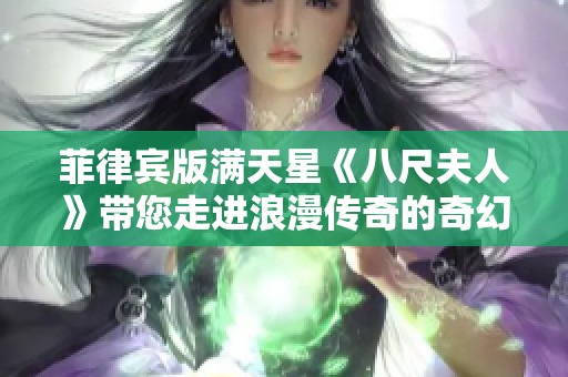 菲律宾版满天星《八尺夫人》带您走进浪漫传奇的奇幻旅程