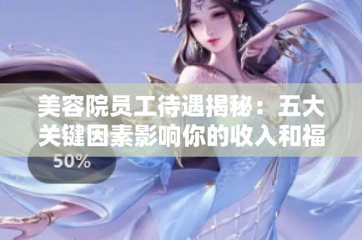 美容院员工待遇揭秘：五大关键因素影响你的收入和福利