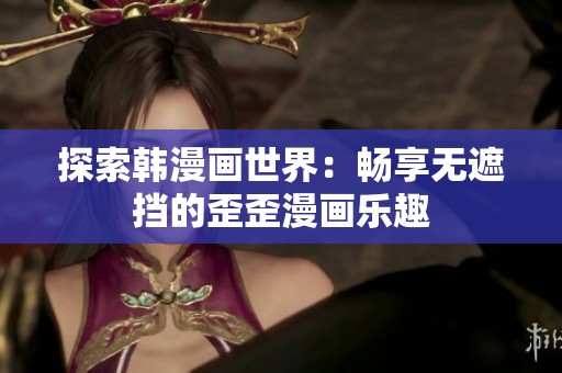 探索韩漫画世界：畅享无遮挡的歪歪漫画乐趣