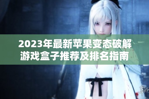 2023年最新苹果变态破解游戏盒子推荐及排名指南