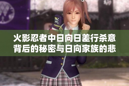 火影忍者中日向日差行杀意背后的秘密与日向家族的悲剧真相探讨
