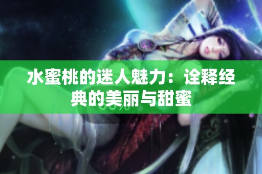 水蜜桃的迷人魅力：诠释经典的美丽与甜蜜