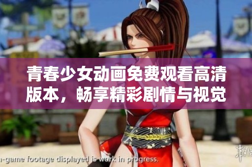 青春少女动画免费观看高清版本，畅享精彩剧情与视觉盛宴