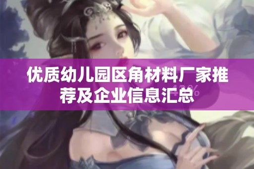 优质幼儿园区角材料厂家推荐及企业信息汇总