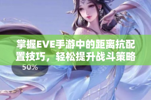 掌握EVE手游中的距离抗配置技巧，轻松提升战斗策略与胜率！