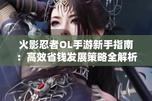 火影忍者OL手游新手指南：高效省钱发展策略全解析