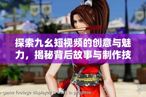 探索九幺短视频的创意与魅力，揭秘背后故事与制作技巧