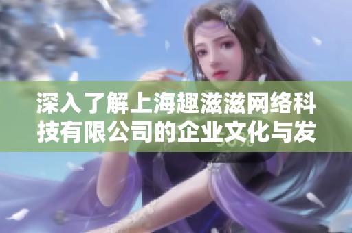 深入了解上海趣滋滋网络科技有限公司的企业文化与发展前景