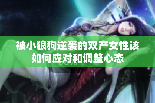 被小狼狗逆袭的双产女性该如何应对和调整心态
