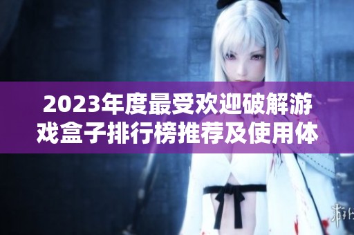 2023年度最受欢迎破解游戏盒子排行榜推荐及使用体验分享