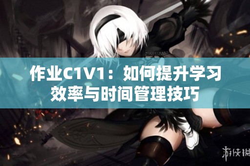 作业C1V1：如何提升学习效率与时间管理技巧