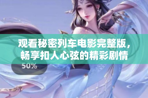 观看秘密列车电影完整版，畅享扣人心弦的精彩剧情