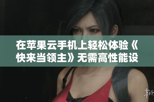 在苹果云手机上轻松体验《快来当领主》无需高性能设备