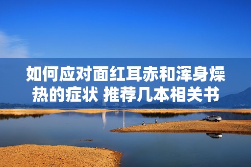 如何应对面红耳赤和浑身燥热的症状 推荐几本相关书籍