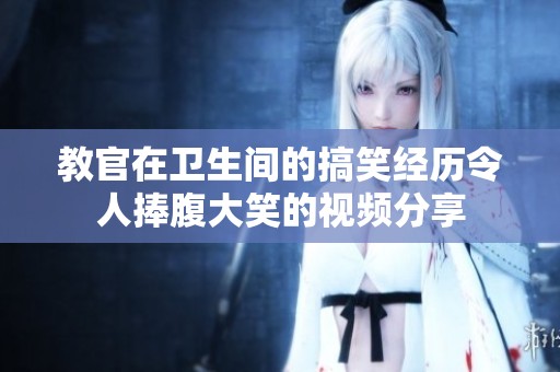 教官在卫生间的搞笑经历令人捧腹大笑的视频分享