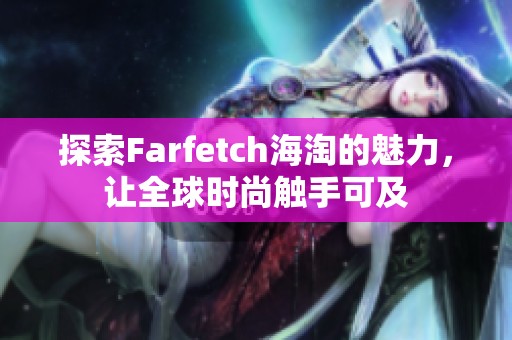 探索Farfetch海淘的魅力，让全球时尚触手可及