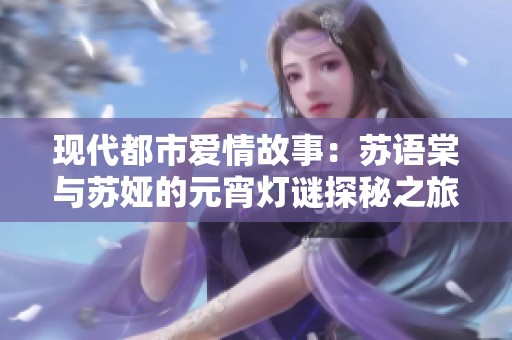 现代都市爱情故事：苏语棠与苏娅的元宵灯谜探秘之旅