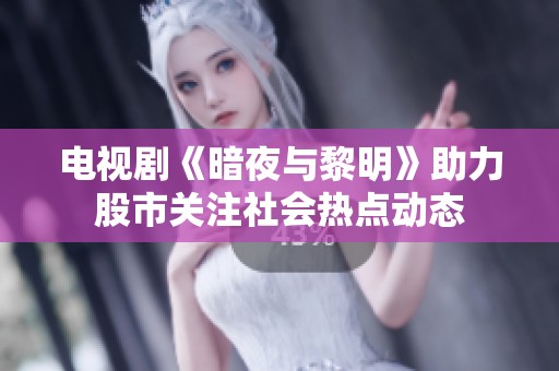 电视剧《暗夜与黎明》助力股市关注社会热点动态