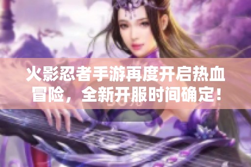 火影忍者手游再度开启热血冒险，全新开服时间确定！