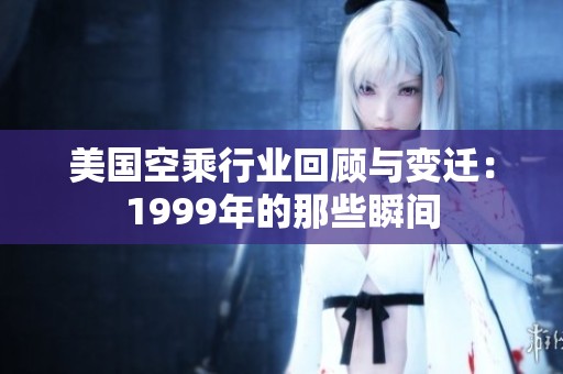 美国空乘行业回顾与变迁：1999年的那些瞬间